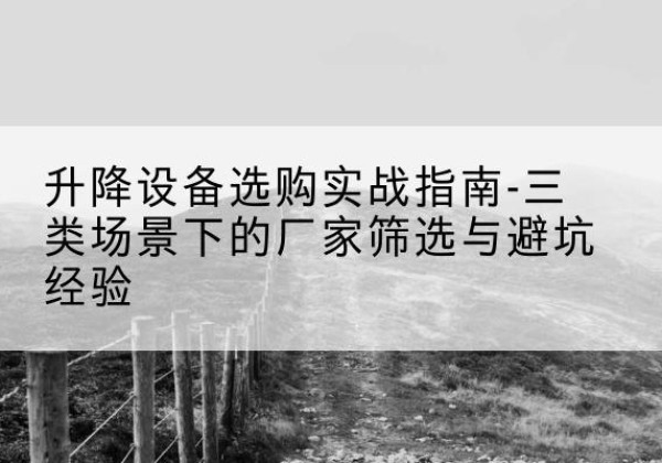 八步移动式升降机厂家推荐-升降设备选购实战指南-三类场景下的厂家筛选与避坑经验