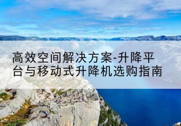 八步升降平台厂家-*空间解决方案-升降平台与移动式升降机选购指南