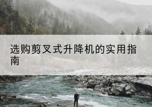 八步剪叉式升降机怎么选-选购剪叉式升降机的实用指南