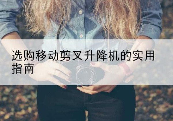 八步移动剪叉升降机怎么选-选购移动剪叉升降机的实用指南